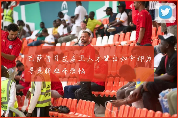 巴萨昔日左后卫人才辈出如今却为寻觅新血而烦恼