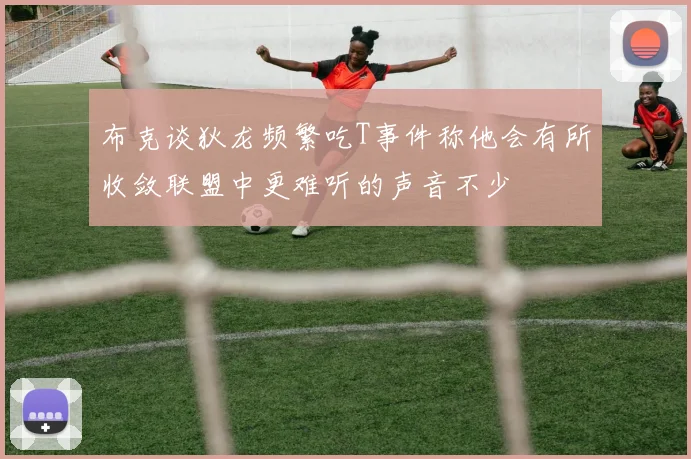 布克谈狄龙频繁吃T事件称他会有所收敛联盟中更难听的声音不少