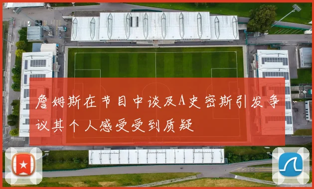 詹姆斯在节目中谈及A史密斯引发争议其个人感受受到质疑