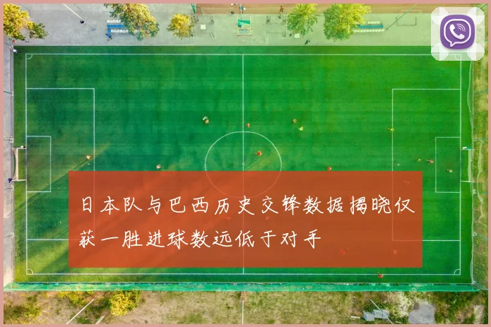 日本队与巴西历史交锋数据揭晓仅获一胜进球数远低于对手